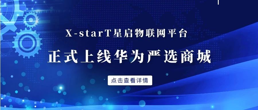 產(chǎn)品領(lǐng)航 整裝待發(fā) | 興海物聯(lián)X-StarT星啟物聯(lián)網(wǎng)平臺上線華為嚴(yán)選商城