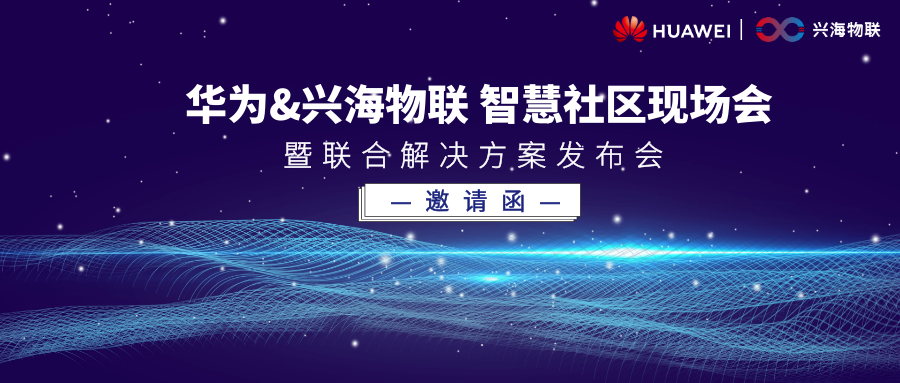 精彩搶先看 | 華為&興海物聯(lián)智慧社區(qū)現(xiàn)場會，暨聯(lián)合解決方案發(fā)布會即將啟幕
